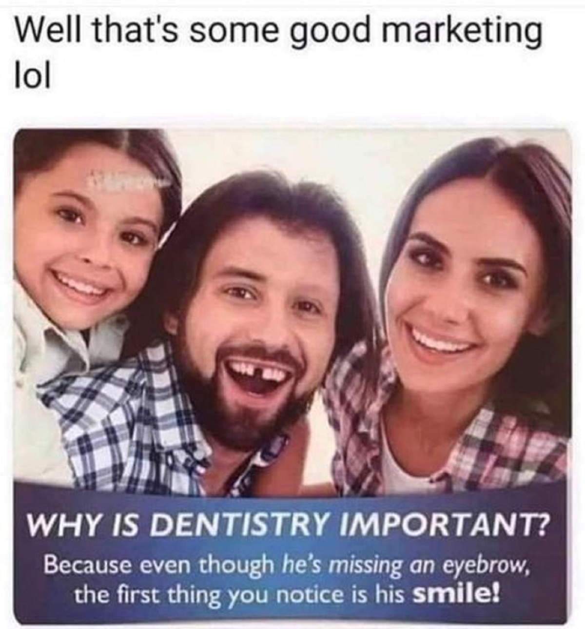 good marketing dentist meme - Well that's some good marketing lol Why Is Dentistry Important? Because even though he's missing an eyebrow, the first thing you notice is his smile!