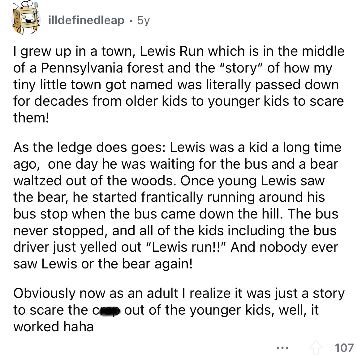 angle - illdefinedleap 5y I grew up in a town, Lewis Run which is in the middle of a Pennsylvania forest and the "story" of how my tiny little town got named was literally passed down for decades from older kids to younger kids to scare them! As the ledge
