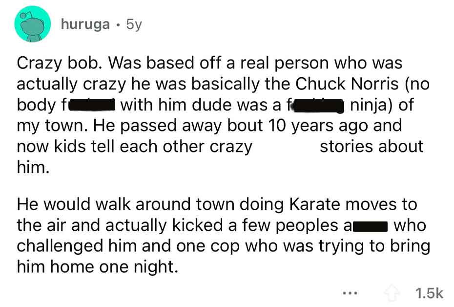document - huruga 5y Crazy bob. Was based off a real person who was actually crazy he was basically the Chuck Norris no body f I with him dude was a f ninja of my town. He passed away bout 10 years ago and now kids tell each other crazy stories about him.