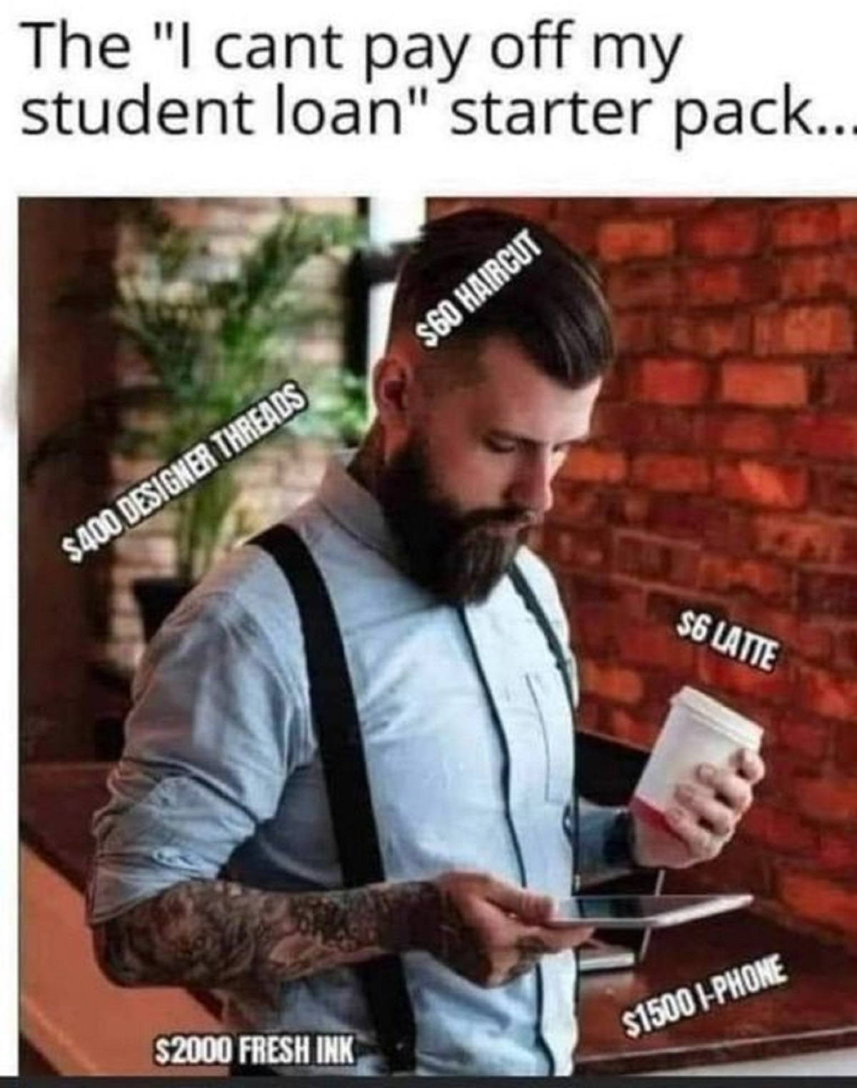 photo caption - The "I cant pay off my student loan" starter pack.. $400 Designer Threads $2000 Fresh Ink $60 Haircut $6 Latte $1500 IPhone