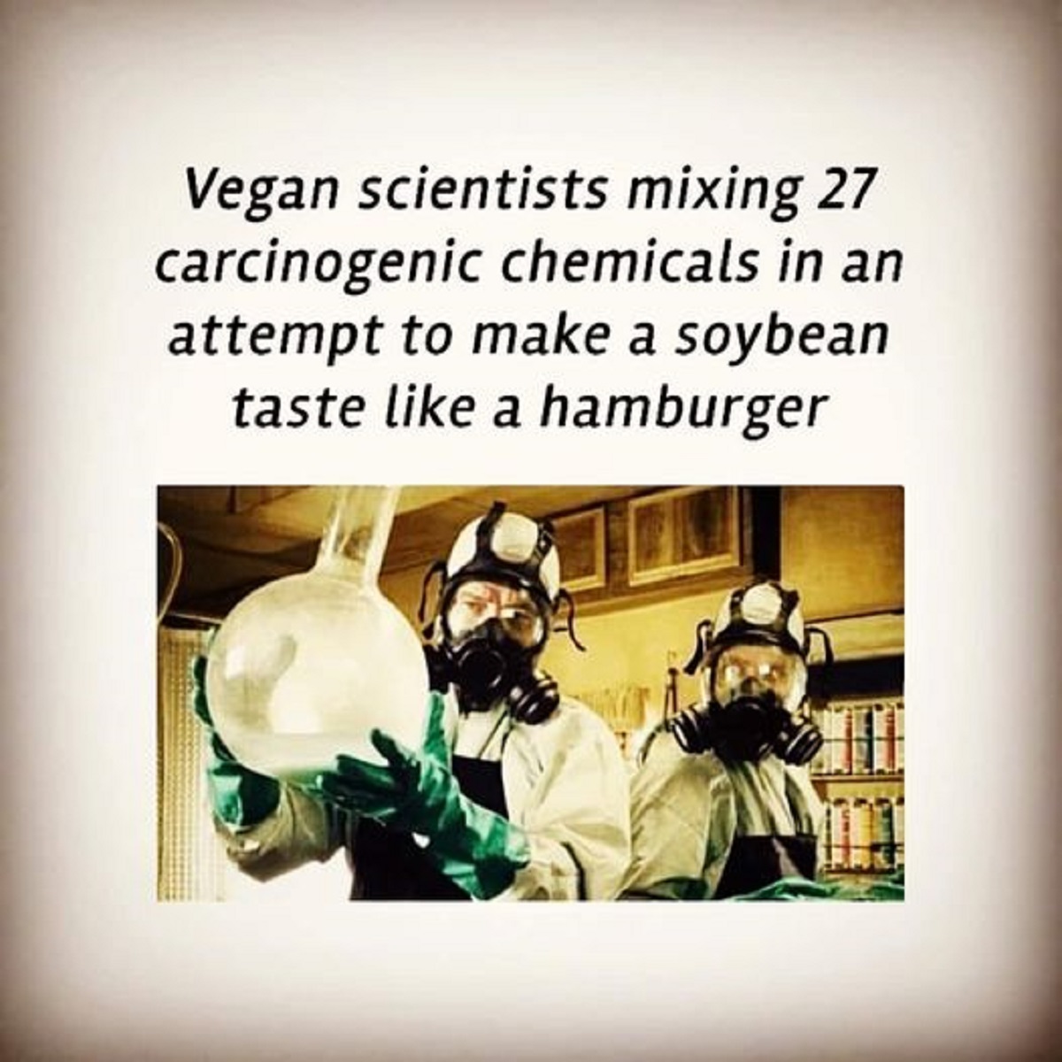 photo caption - Vegan scientists mixing 27 carcinogenic chemicals in an attempt to make a soybean taste a hamburger Wat