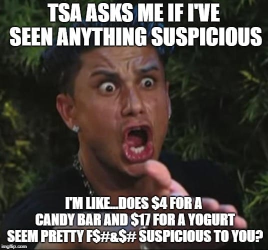airport security memes - Tsa Asks Me If I'Ve Seen Anything Suspicious I'M . Does $4 For A Candy Bar And $17 For A Yogurt Seem Pretty F$#&$# Suspicious To You? imgflip.com