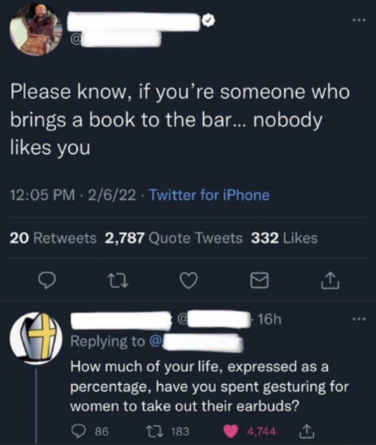 rare insults twitter - Please know, if you're someone who brings a book to the bar... nobody you 2622 Twitter for iPhone 20 2,787 Quote Tweets 332 O 27 16h @ How much of your life, expressed as a percentage, have you spent gesturing for women to take out 