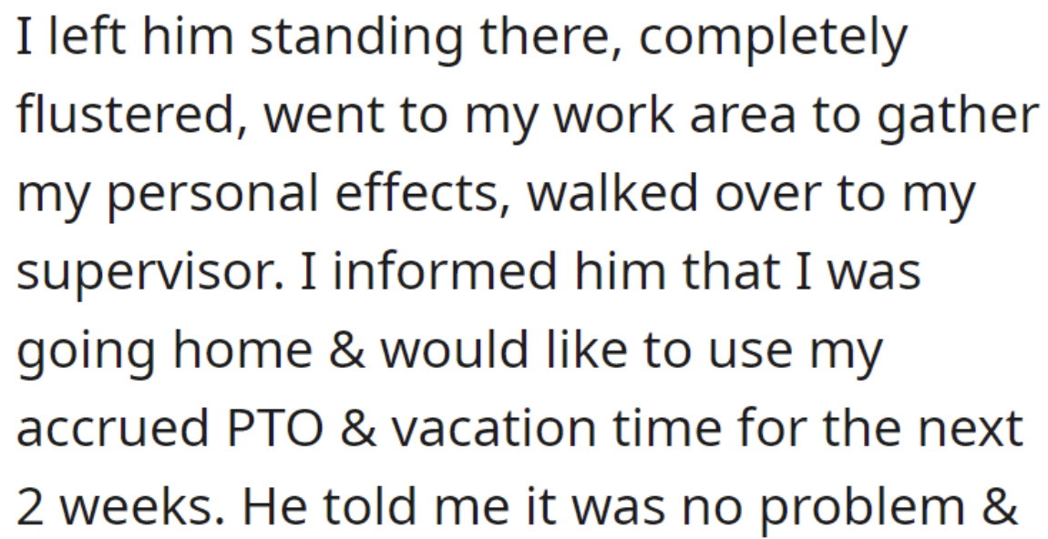 odia text - I left him standing there, completely flustered, went to my work area to gather my personal effects, walked over to my supervisor. I informed him that I was going home & would to use my accrued Pto & vacation time for the next 2 weeks. He told