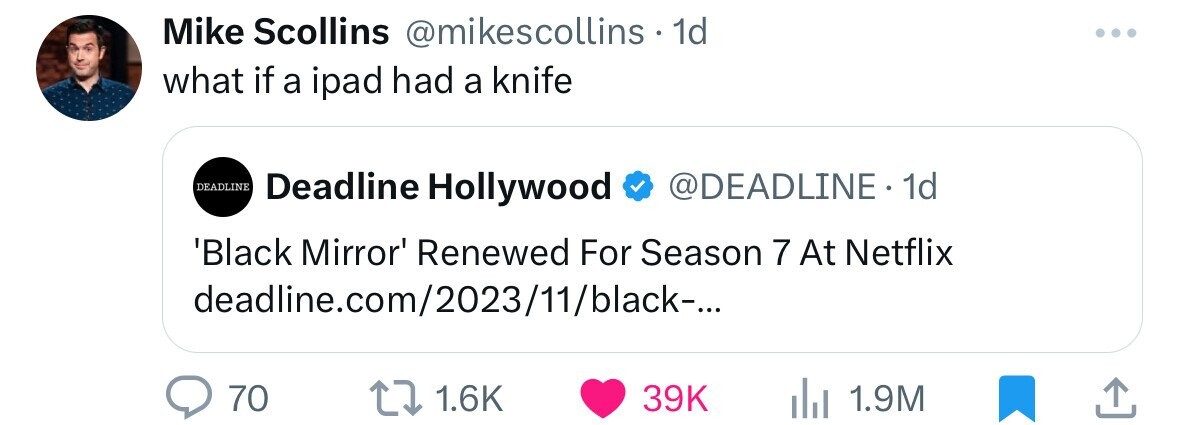 number - Mike Scollins . 1d what if a ipad had a knife Deadline Hollywood . 1d 'Black Mirror' Renewed For Season 7 At Netflix deadline.com202311black... Deadline 70 39K 1.9M