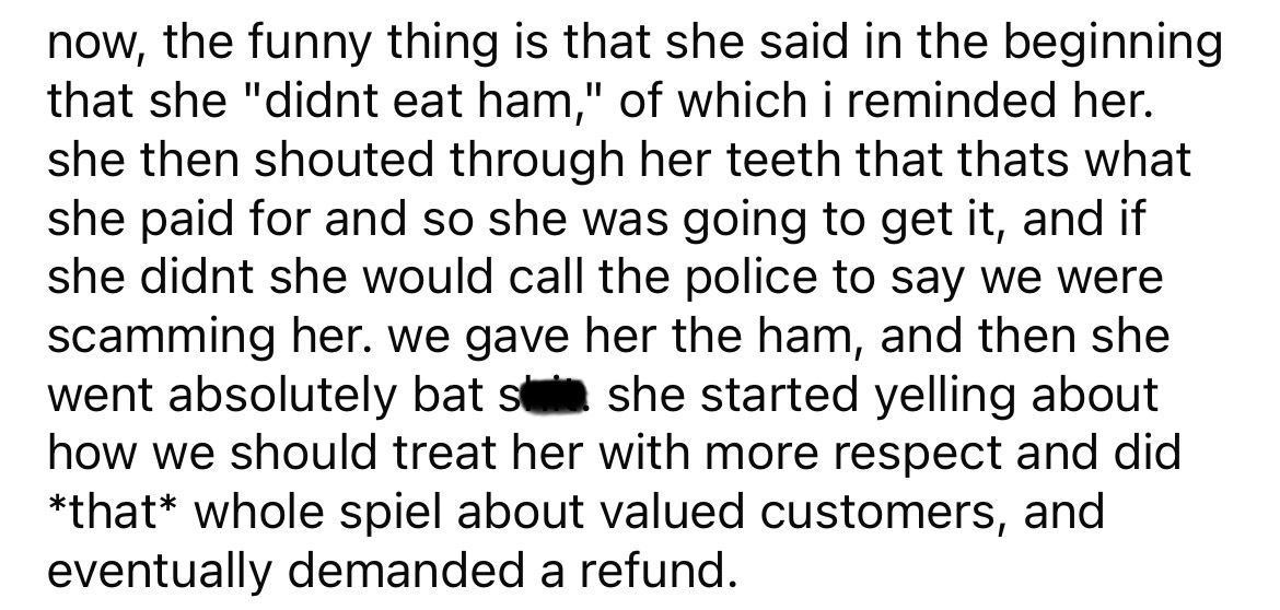 handwriting - now, the funny thing is that she said in the beginning that she "didnt eat ham," of which i reminded her. she then shouted through her teeth that thats what she paid for and so she was going to get it, and if she didnt she would call the pol