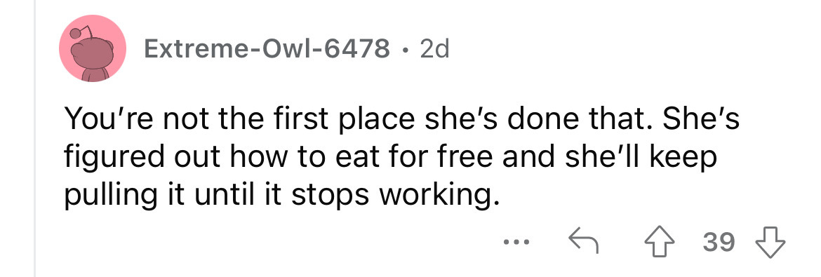 number - ExtremeOwl6478 2d You're not the first place she's done that. She's figured out how to eat for free and she'll keep pulling it until it stops working. ... 39