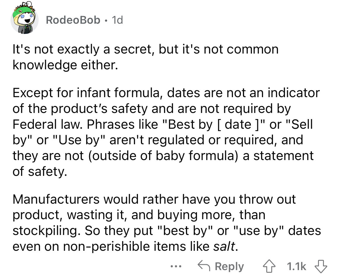 angle - RodeoBob. 1d It's not exactly a secret, but it's not common knowledge either. Except for infant formula, dates are not an indicator of the product's safety and are not required by Federal law. Phrases "Best by date " or "Sell by" or "Use by" aren'