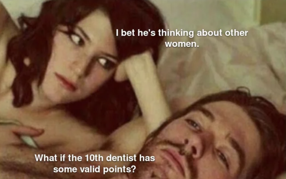 mouth - I bet he's thinking about other women. What if the 10th dentist has some valid points?