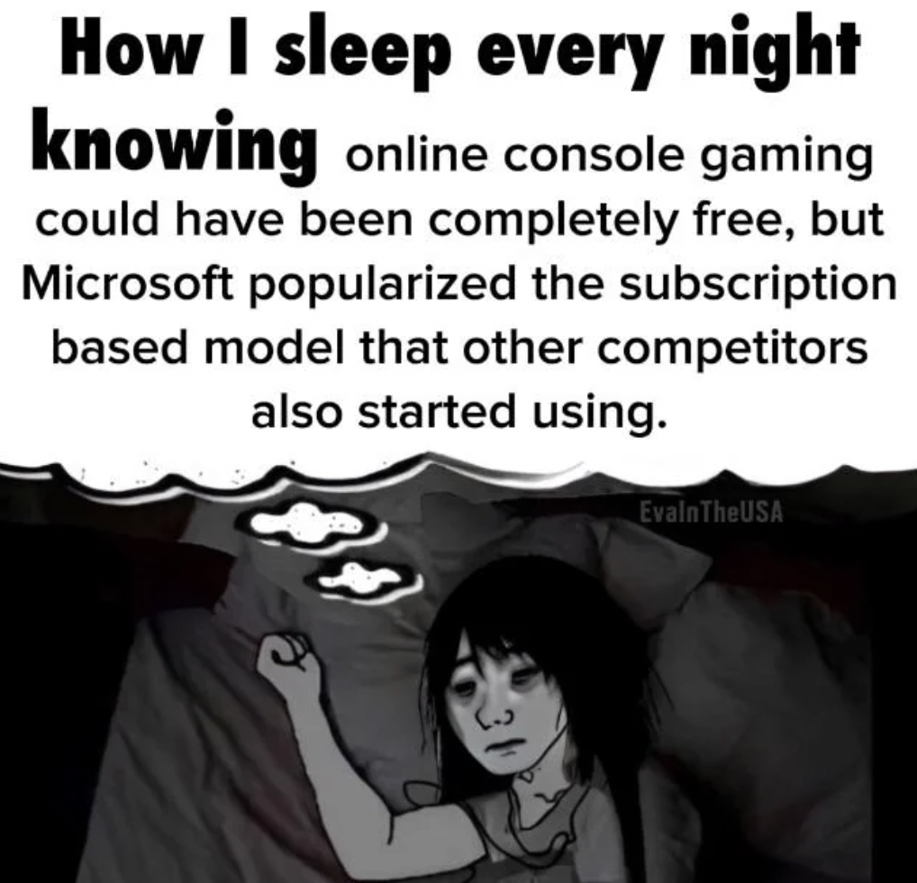 cartoon - How I sleep every night knowing online console gaming could have been completely free, but Microsoft popularized the subscription based model that other competitors also started using. EvalnTheUSA