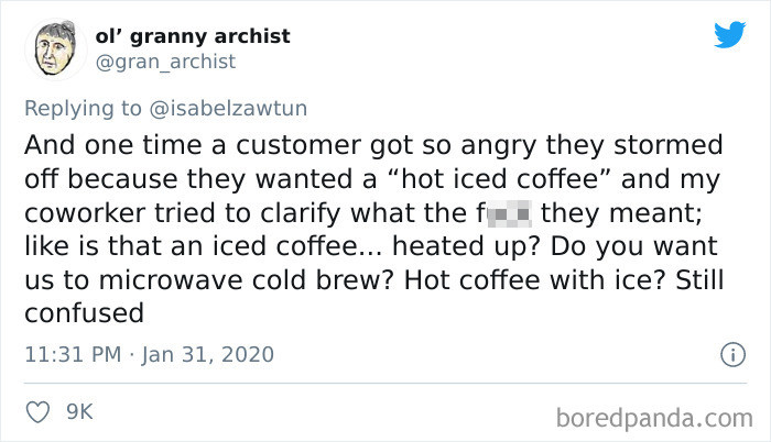 best controversial tweets - ol' granny archist And one time a customer got so angry they stormed off because they wanted a "hot iced coffee" and my coworker tried to clarify what the f they meant; is that an iced coffee... heated up? Do you want us to mic