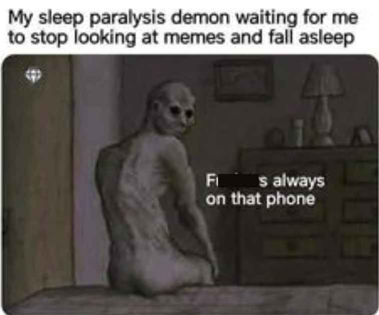 meme demon - My sleep paralysis demon waiting for me to stop looking at memes and fall asleep Fis always on that phone