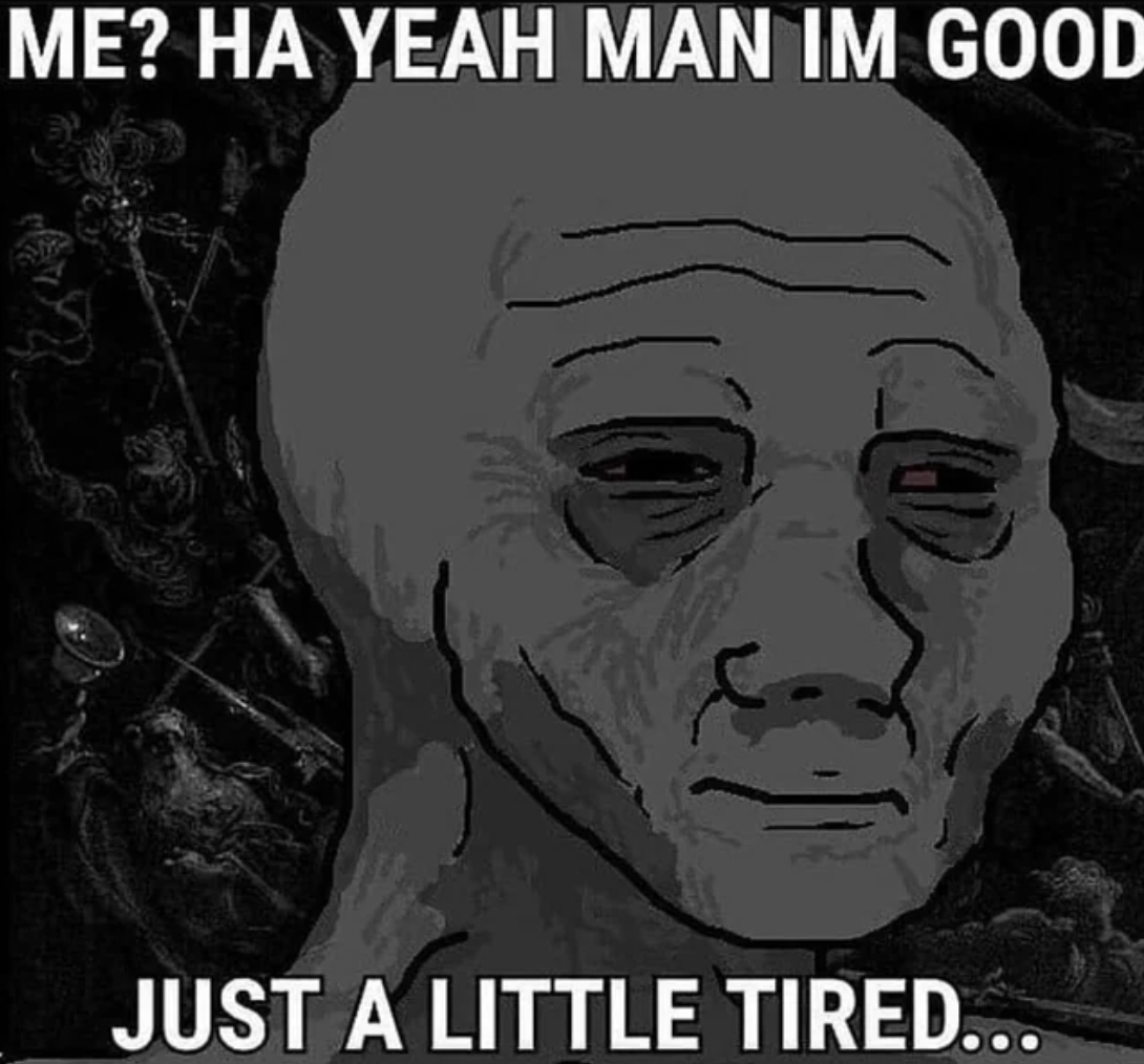 yeah man i m good just a little tired - Me? Ha Yeah Man Im Good Just A Little Tired...
