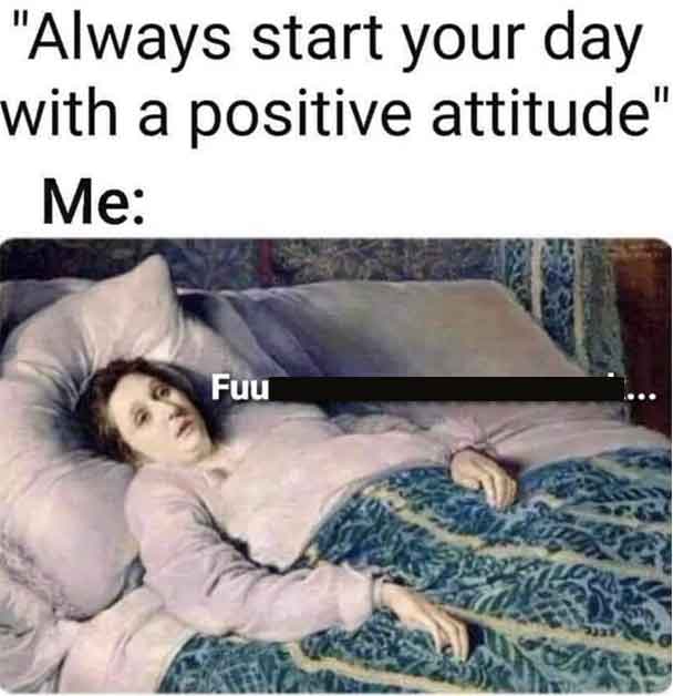 always start your day with a positive attitude meme - "Always start your day with a positive attitude' Me Fuu Ii