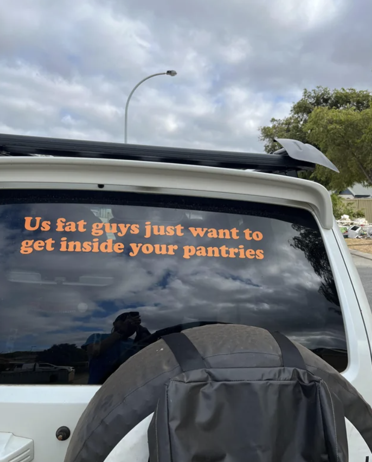 windshield - Us fat guys just want to get inside your pantries