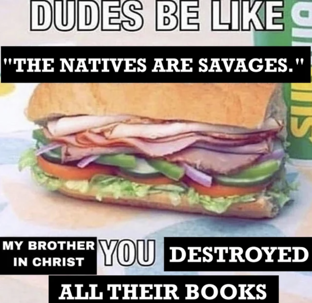 ham and cheese sandwich - Dudes Be "The Natives Are Savages." My Brother In Christ You Destroyed All Their Books