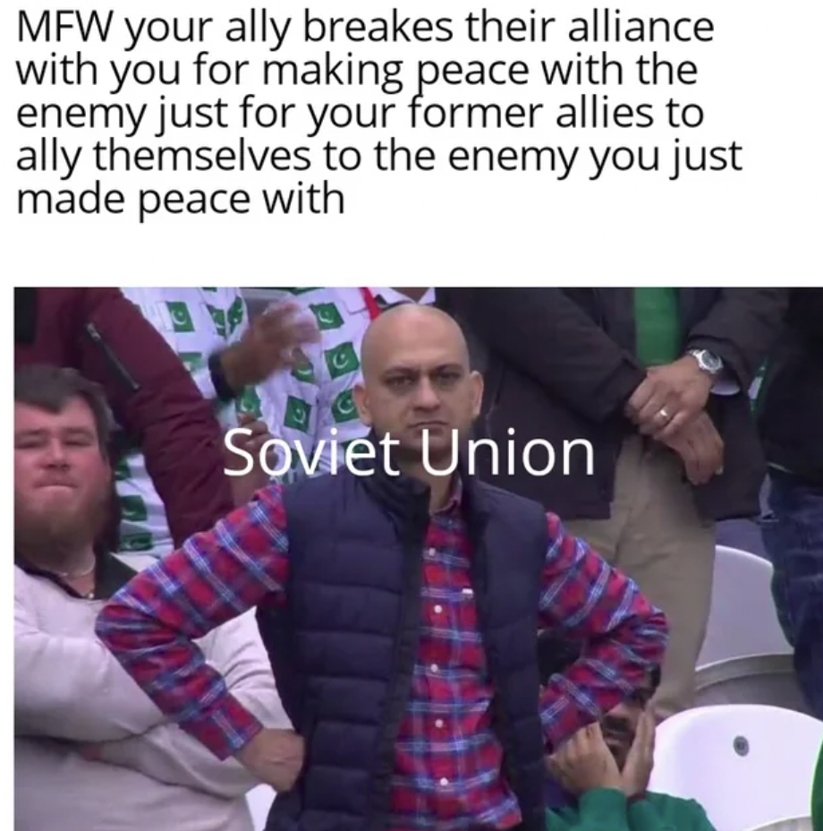 photo caption - Mfw your ally breakes their alliance with you for making peace with the enemy just for your former allies to ally themselves to the enemy you just made peace with Soviet Union