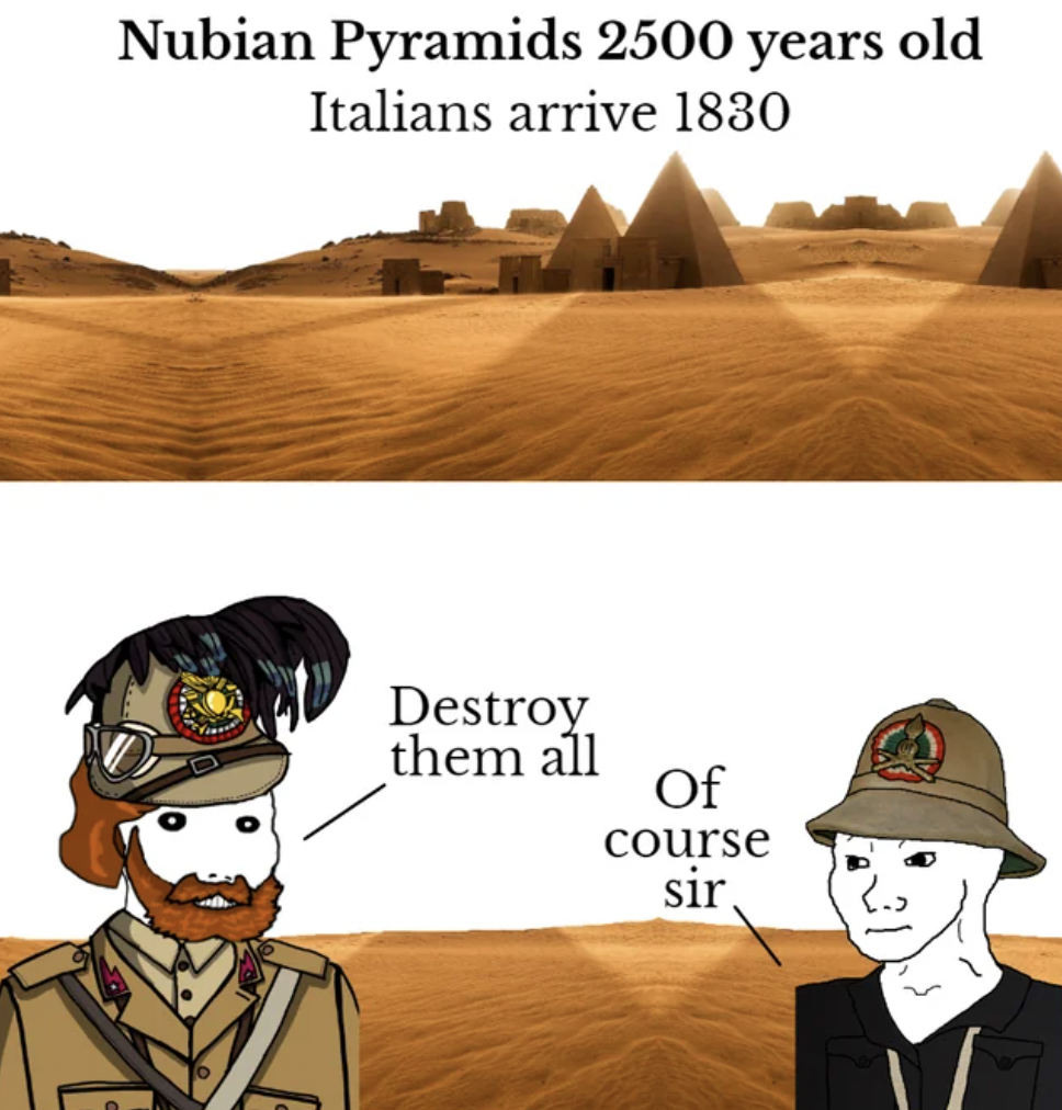 cartoon - Nubian Pyramids 2500 years old Italians arrive 1830 Destroy them all Of course sir
