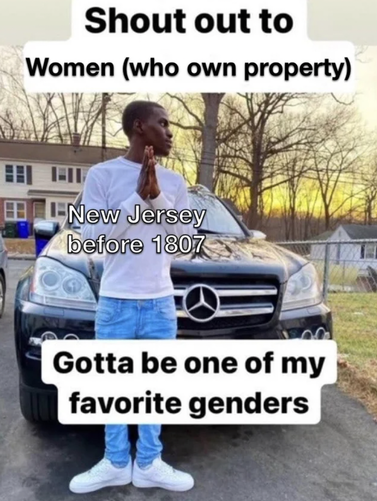 shout out to gotta be my favorite - Shout out to Women who own property New Jersey before 1807 Gotta be one of my favorite genders