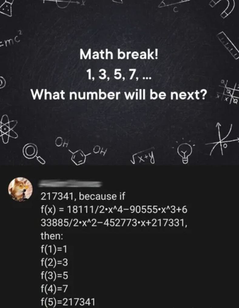 1 3 5 7 217341 - mc 5 Math break! 1, 3, 5, 7, ... What number will be next? Oh Oh xy 217341, because if fx 181112x^490555x^36 338852x^2452773x217331, then f11 f23 f35 f47 f5217341 Semmn