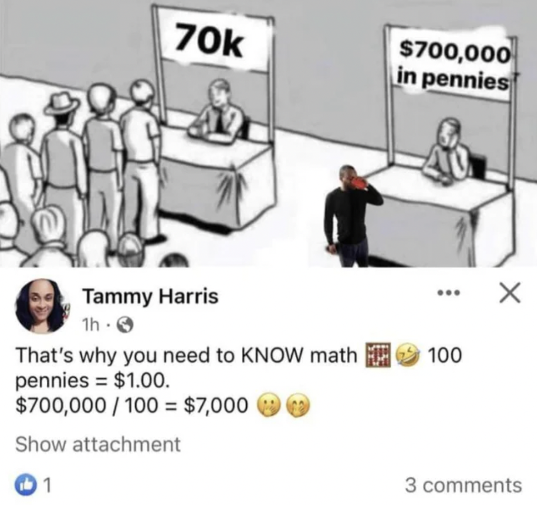 cartoon - 70k Tammy Harris 1h That's why you need to Know math pennies $1.00. $700,000100 $7,000 Show attachment 1 $700,000 in pennies 100 X 3