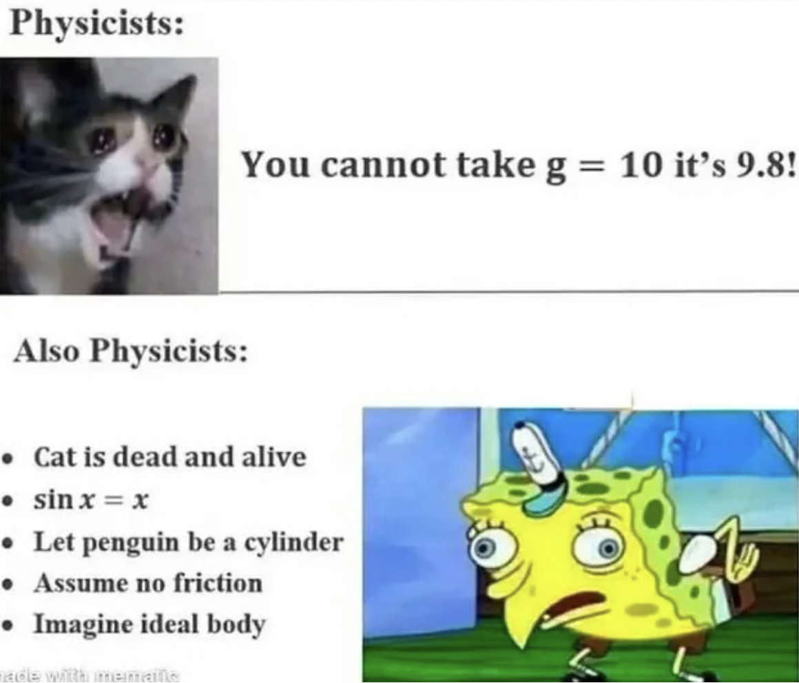 fauna - Physicists You cannot take g 10 it's 9.8! Also Physicists Cat is dead and alive sinxx Let penguin be a cylinder Assume no friction Imagine ideal body ade with memals