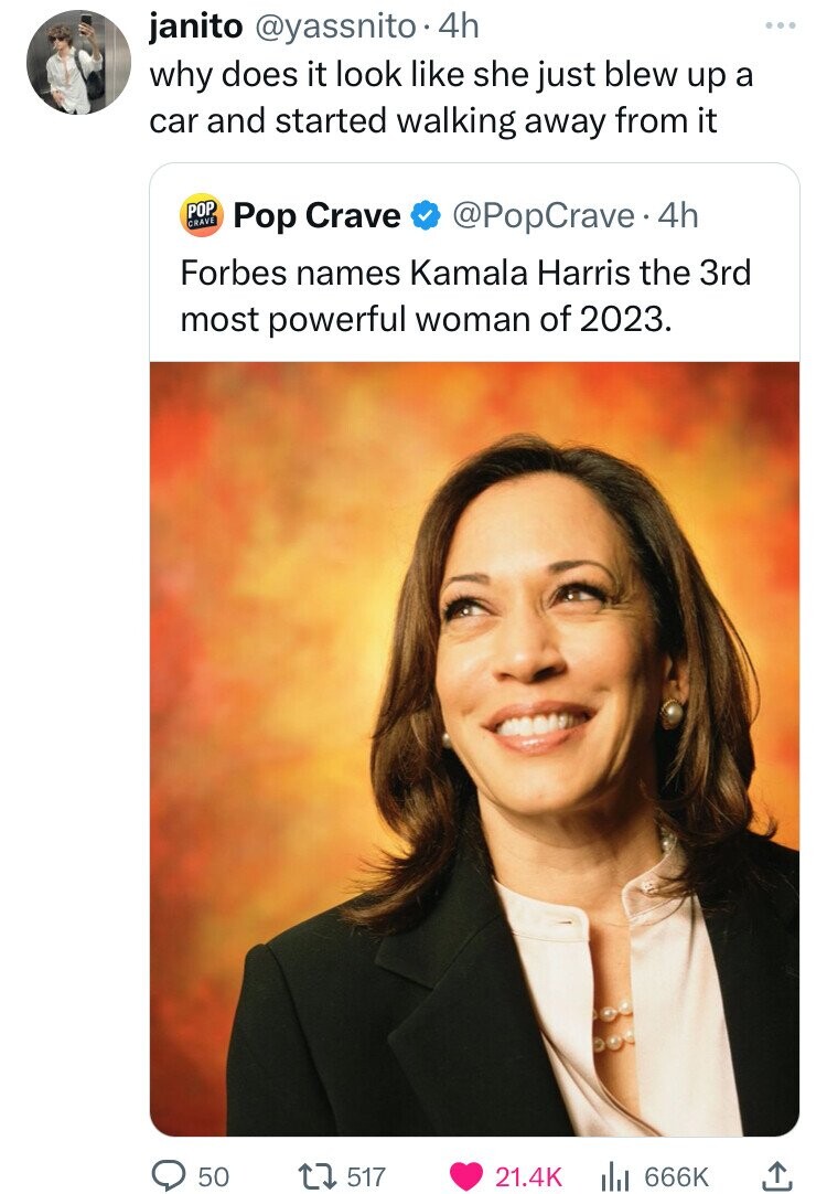 smile - janito . 4h why does it look she just blew up a car and started walking away from it Pop Crave 4h Forbes names Kamala Harris the 3rd most powerful woman of 2023. O Pop Crave 50 1517 ...