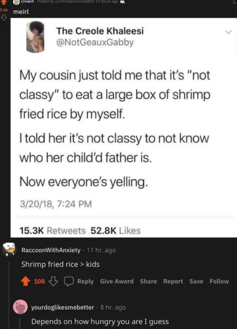 it's not classy meme - rmeirl Posted by uIntroductionDk8802 17 hours ago meirl The Creole Khaleesi My cousin just told me that it's "not classy" to eat a large box of shrimp fried rice by myself. I told her it's not classy to not know who her child'd fath
