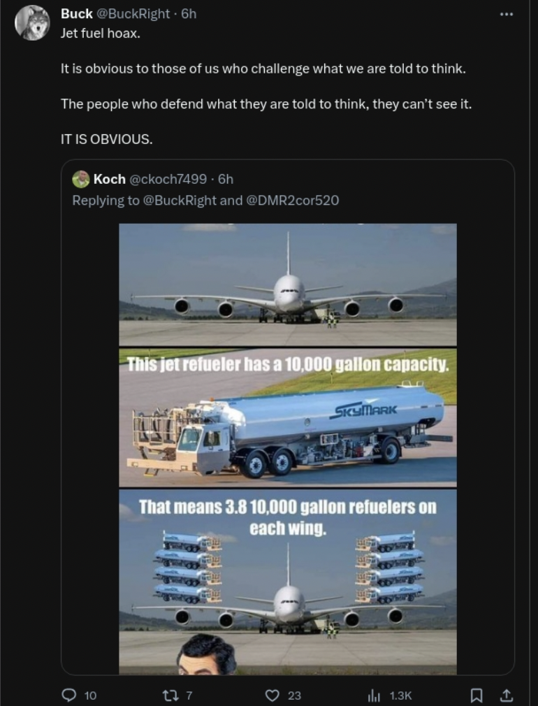software - Buck Jet fuel hoax. It is obvious to those of us who challenge what we are told to think. The people who defend what they are told to think, they can't see it. It Is Obvious. Koch and 10 This jet refueler has a 10.000 gallon capacity. That mean