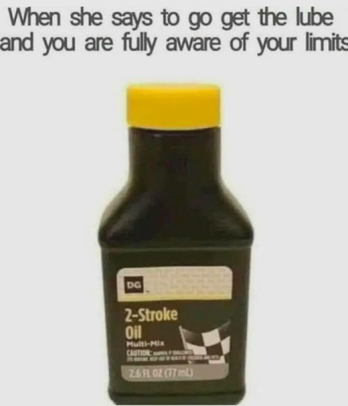 spicy memes - 2 stroke oil meme - When she says to go get the lube and you are fully aware of your limits Dg 2Stroke Oil MultiMix Caution 2.& Fl 02 77 ml