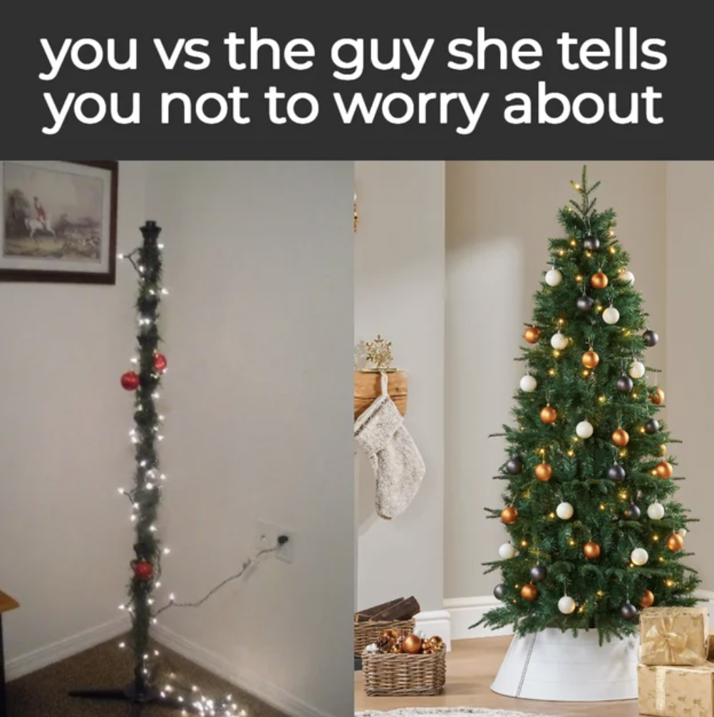 christmas tree - you vs the guy she tells you not to worry about
