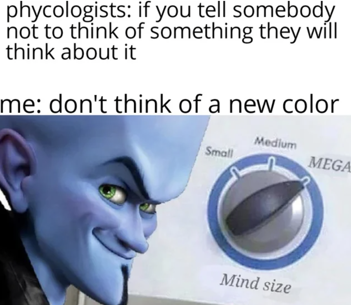 memega mind memes - phycologists if you tell somebody not to think of something they will think about it me don't think of a new color Small Medium Mind size Mega