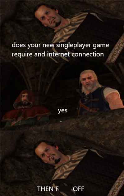 photo caption - does your new singleplayer game require and internet connection yes Then F Off