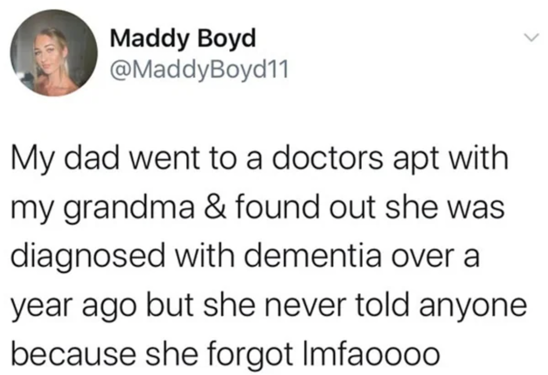gen z tweet - Maddy Boyd My dad went to a doctors apt with my grandma & found out she was diagnosed with dementia over a year ago but she never told anyone because she forgot Imfaoooo