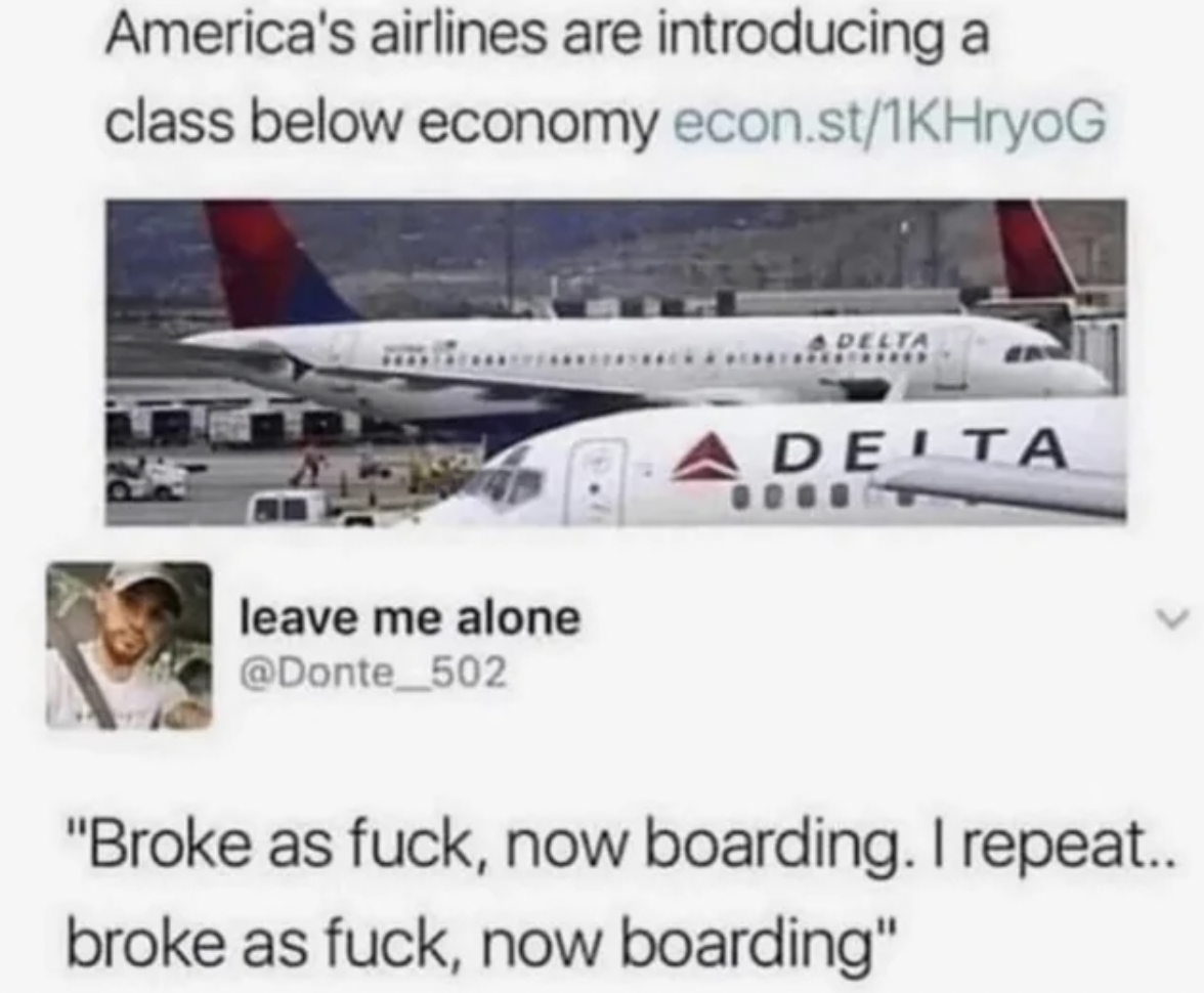 airline - America's airlines are introducing a class below economy econ.st1KHryoG leave me alone Adeita "Broke as fuck, now boarding. I repeat.. broke as fuck, now boarding"