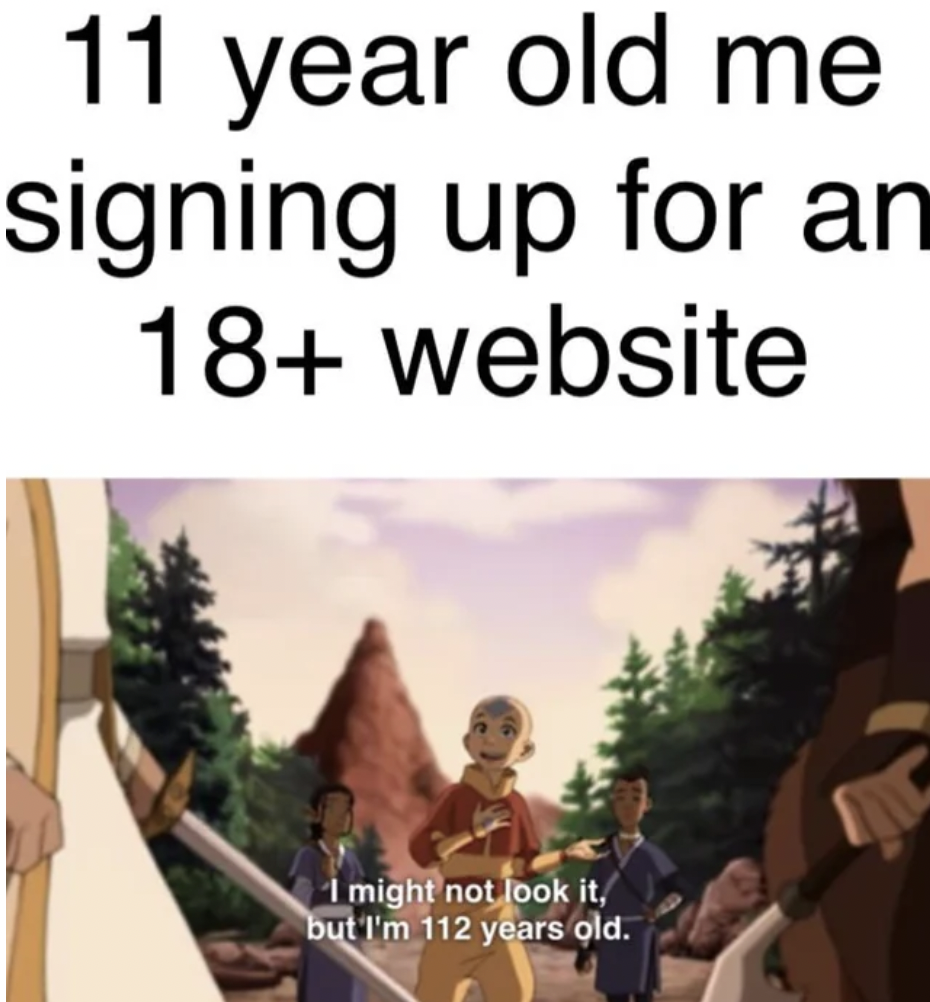 may not look it but im 112 years old - 11 year old me signing up for an 18 website I might not look it, but I'm 112 years old.