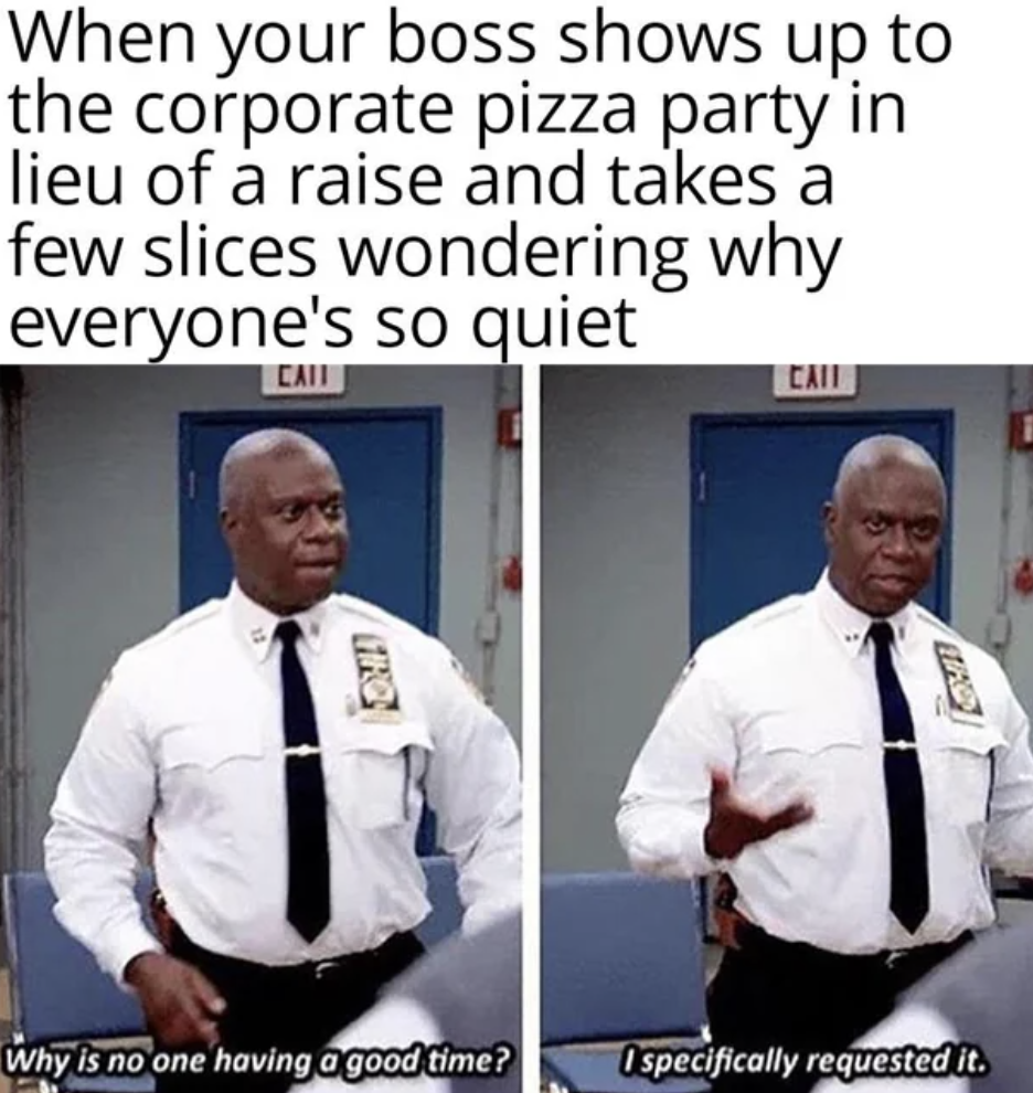 b99 fun meme - When your boss shows up to the corporate pizza party in lieu of a raise and takes a few slices wondering why everyone's so quiet Cail Thc Why is no one having a good time? Cail 8 Ospecifically requested it.