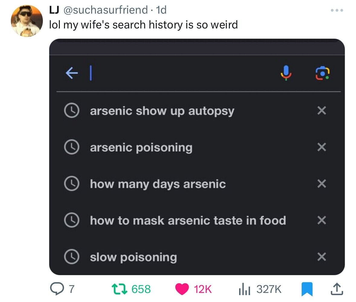 multimedia - Lj . 1d lol my wife's search history is so weird | Q7 arsenic show up autopsy arsenic poisoning how many days arsenic how to mask arsenic taste in food slow poisoning t658 X X X X X 12K il A