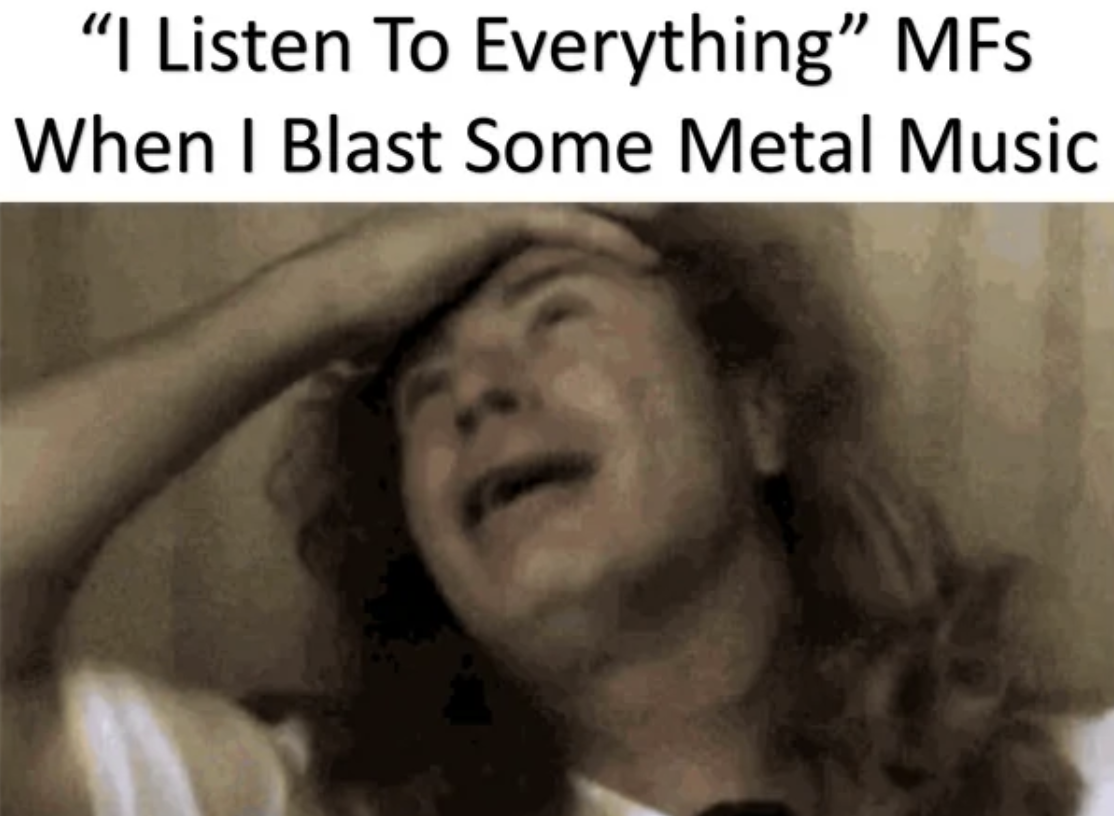 photo caption - "I Listen To Everything" MFs When I Blast Some Metal Music