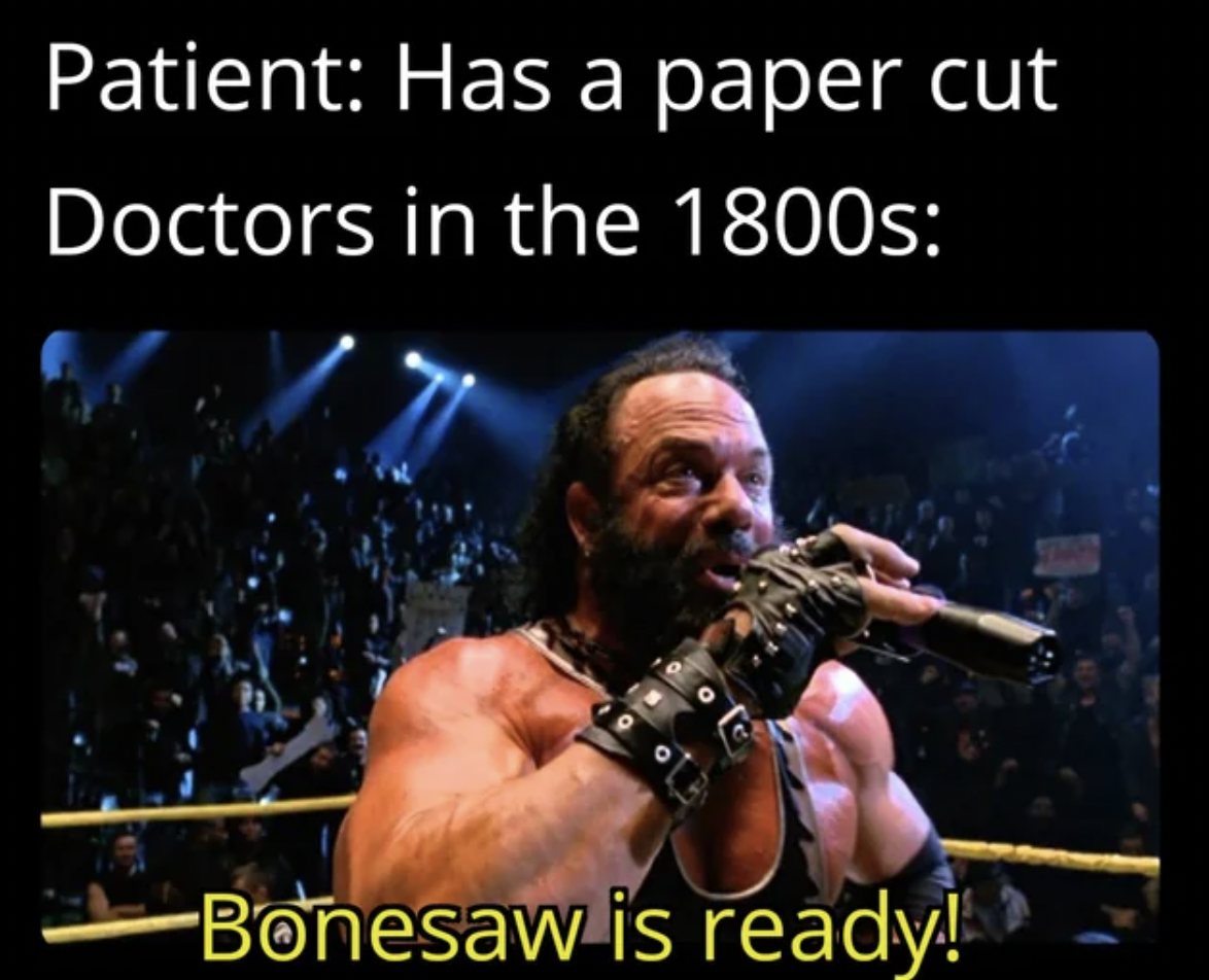 bonesaw is ready meme - Patient Has a paper cut Doctors in the 1800s Bonesaw is ready!