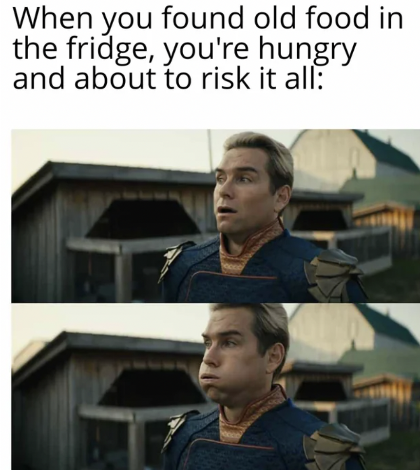 history memes - When you found old food in the fridge, you're hungry and about to risk it all