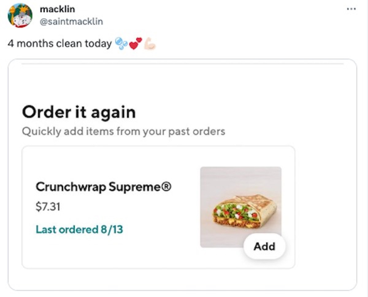 macklin 4 months clean today Order it again Quickly add items from your past orders Crunchwrap Supreme $7.31 Last ordered 813 Add