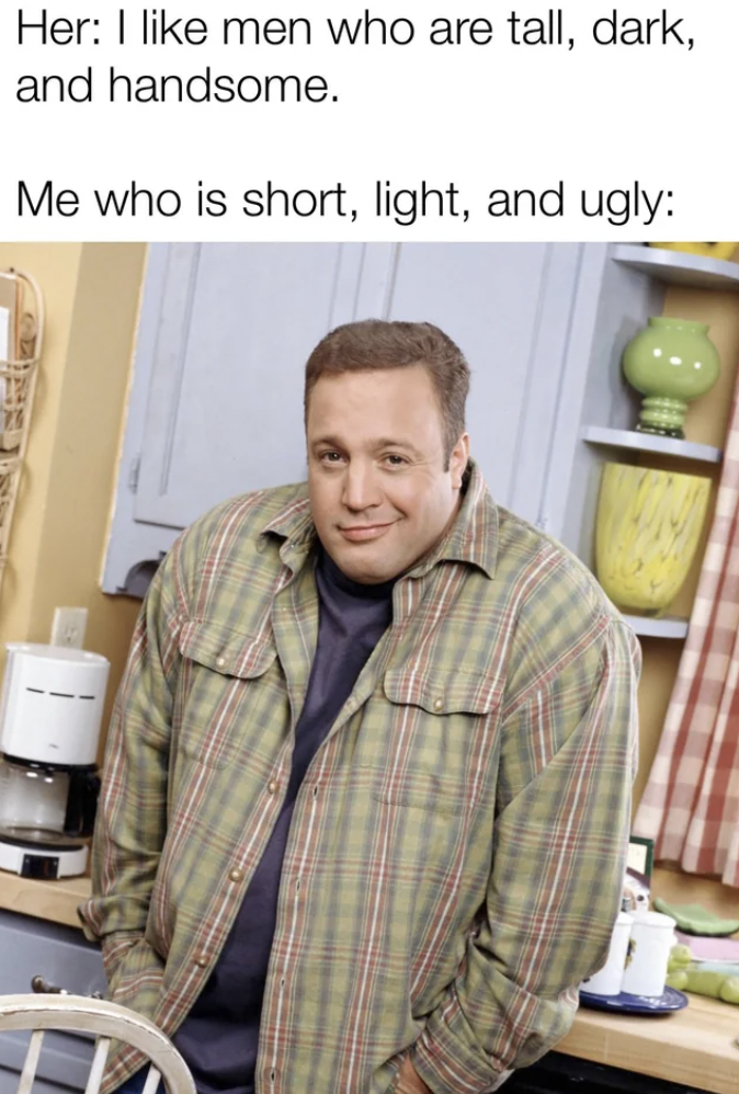 kevin james memes - Her I men who are tall, dark, and handsome. Me who is short, light, and ugly