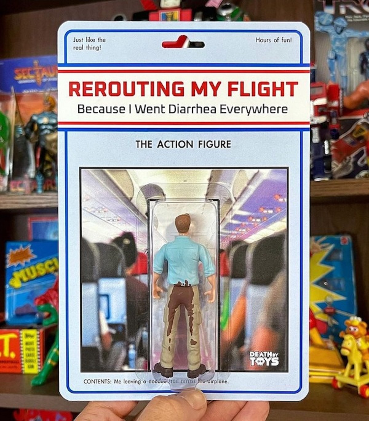 action figure - Musc T. Just the real thing! Rerouting My Flight Because I Went Diarrhea Everywhere The Action Figure Hours of fun Contents Me leaving e doce vai ar plane Deathry Toys
