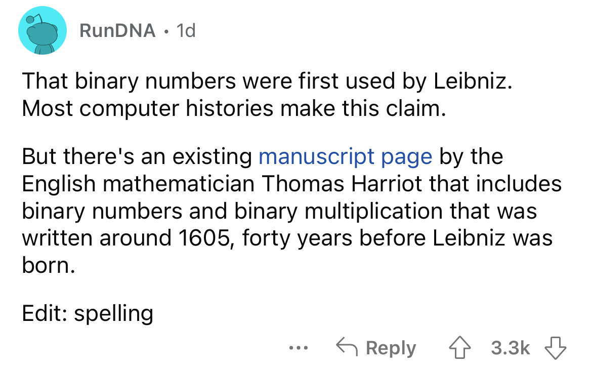 angle - RunDNA 1d That binary numbers were first used by Leibniz. Most computer histories make this claim. But there's an existing manuscript page by the English mathematician Thomas Harriot that includes binary numbers and binary multiplication that was 