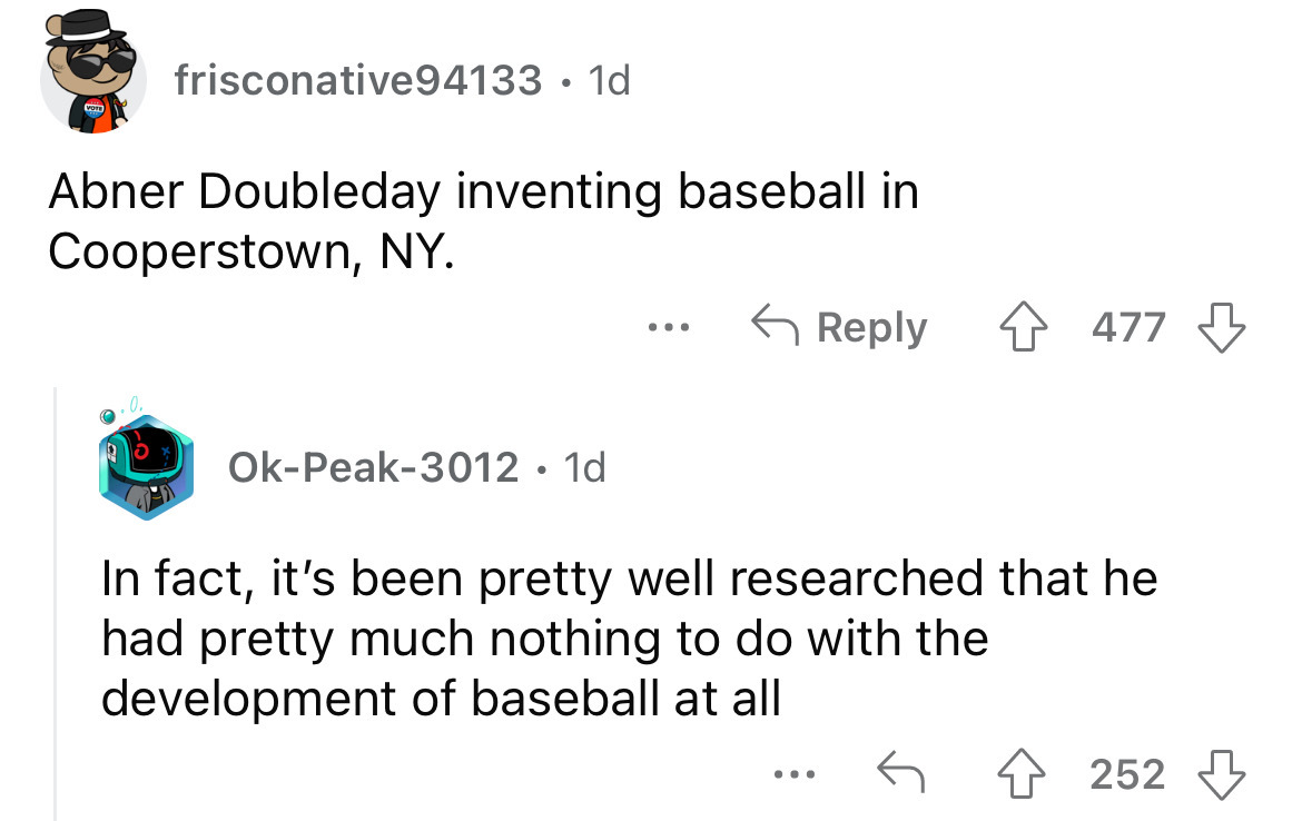 angle - Vote frisconative94133 1d Abner Doubleday inventing baseball in Cooperstown, Ny. OkPeak3012 1d ... 4477 In fact, it's been pretty well researched that he had pretty much nothing to do with the development of baseball at all ... 4252
