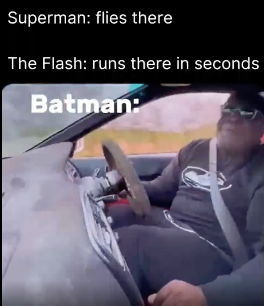 windshield - Superman flies there The Flash runs there in seconds Batman