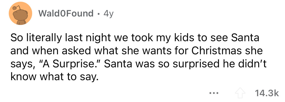 angle - Wald Found 4y So literally last night we took my kids to see Santa and when asked what she wants for Christmas she says, "A Surprise." Santa was so surprised he didn't know what to say. ...