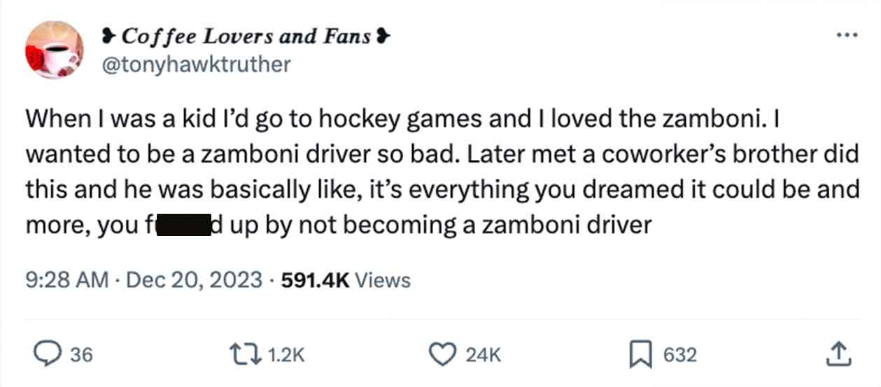 paper - Coffee Lovers and Fans 36 When I was a kid I'd go to hockey games and I loved the zamboni. I wanted to be a zamboni driver so bad. Later met a coworker's brother did this and he was basically , it's everything you dreamed it could be and more, you