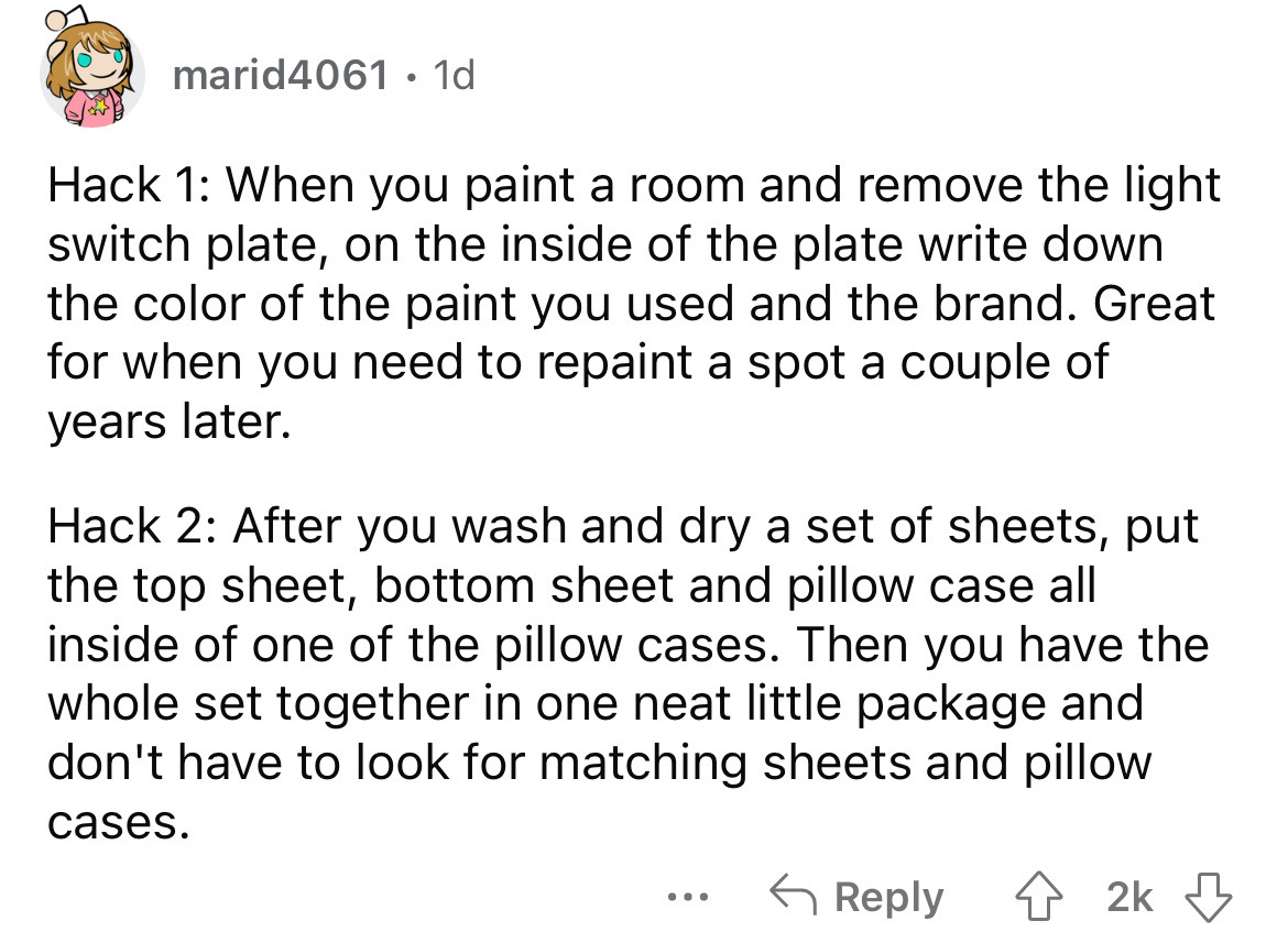 tell a boy you just want - marid4061 1d Hack 1 When you paint a room and remove the light switch plate, on the inside of the plate write down the color of the paint you used and the brand. Great for when you need to repaint a spot a couple of years later.